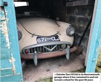  ?? ?? > Daimler Dart SP250 in its Bournemout­h garage where it has remained in and not turned a wheel for the past 48 years