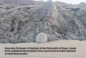  ??  ?? Associate Professor of Geology at the University of Otago, James Scott, explained the boulders were uncovered as softer material around them erodes.