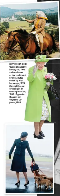  ??  ?? SOVEREIGN CHIC Queen Elizabeth’s horsey set, 1971; a vision in one of her trademark brights, 2018; suited up with her corgis, 1974; (far right) regal dressing at an evening function, 1952. Opposite: Diana in her “Dynasty Di” phase, 1989