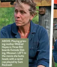  ??  ?? ABOVE: Playing grieving mother Mildred Hayes in Three Billboards Outside Ebbing, Missouri. LEFT: In the movie she butts heads with a racist cop played by Sam Rockwell