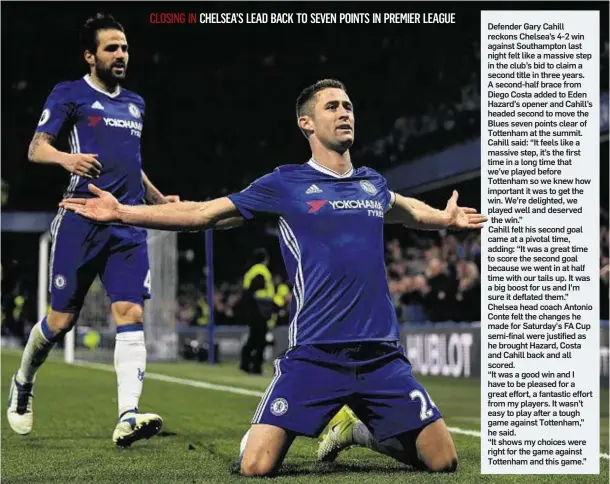  ??  ?? Defender Gary Cahill reckons Chelsea’s 4-2 win against Southampto­n last night felt like a massive step in the club’s bid to claim a second title in three years. A second-half brace from Diego Costa added to Eden Hazard’s opener and Cahill’s headed...