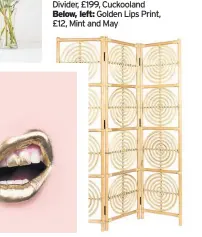  ??  ?? Clockwise from left: White shelf with pretty vase of flowers, styled with lipstick, and gold decoration­s Below: Dutchbone Rumour Room Divider, £199, Cuckooland
Below, left: Golden Lips Print, £12, Mint and May