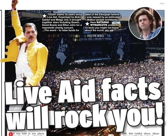  ??  ?? TODAY marks 35 years since Live Aid. Organised by Bob Geldof and Midge Ure, it brought together stars including Queen, David Bowie and Elton John for a mammoth charity concert.
The event – to raise funds for relief of the Ethiopian famine – was viewed by an estimated 1.9billion people worldwide. Here NATASHA WYNARCZYK presents 15 facts you might not know about the iconic gig.
