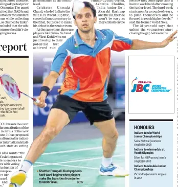  ?? GETTY ?? Shuttler Parupalli Kashyap feels hard work begins when players make the transition from junior to senior level. Indians to win World Junior Championsh­ips Indians to win medals at Youth Olympics Indians to win Asia Junior Championsh­ips