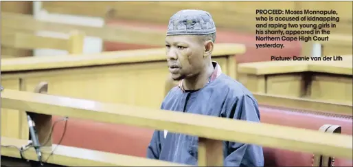  ?? Picture: Danie van der Lith ?? PROCEED: Moses Monnapule, who is accused of kidnapping and raping two young girls in his shanty, appeared in the Northern Cape High Court yesterday.