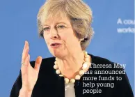  ??  ?? Theresa May has announced more funds to help young people