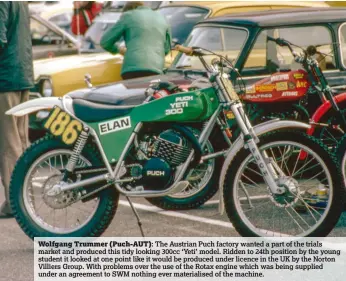  ??  ?? Wolfgang Trummer (Puch-AUT): The Austrian Puch factory wanted a part of the trials market and produced this tidy looking 300cc ‘Yeti’ model. Ridden to 24th position by the young student it looked at one point like it would be produced under licence in...