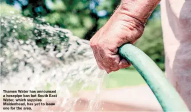  ?? ?? Thames Water has announced a hosepipe ban but South East Water, which supplies Maidenhead, has yet to issue one for the area.