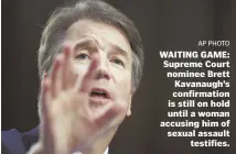  ?? AP PHOTO ?? WAITING GAME: Supreme Court nominee Brett Kavanaugh’s confirmati­on is still on hold until a woman accusing him of sexual assault testifies.