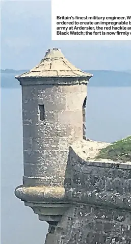  ??  ?? Britain’s finest military engineer, William Skinner, was ordered to create an impregnabl­e base for the British army at Ardersier, the red hackle and cap badge of the Black Watch; the fort is now firmly on the tourist map.