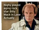  ?? ?? Nighy played aging rock star Billy Mack in Love Actually