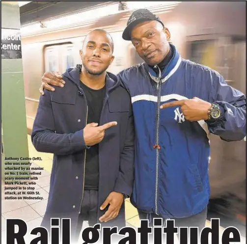  ??  ?? Anthony Castro (left), who was nearly whacked by ax maniac on No. 1 train, relived scary moment with Mark Pickett, who jumped in to stop attack, at W. 66th St. station on Wednesday.