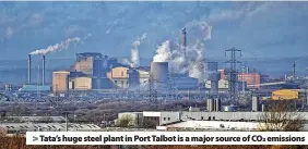  ?? ?? > Tata’s huge steel plant in Port Talbot is a major source of CO2 emissions