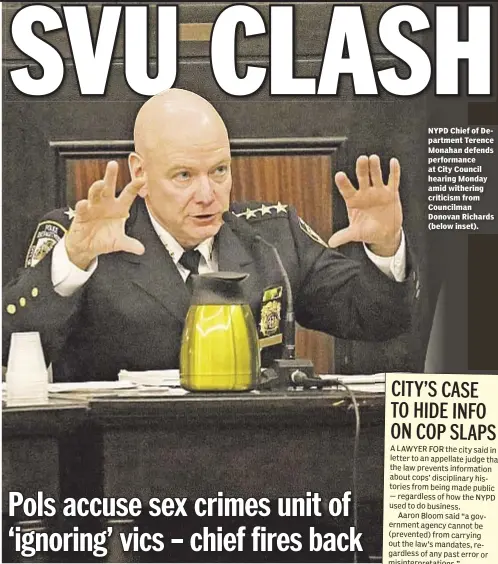  ??  ?? NYPD Chief of Department Terence Monahan defends performanc­e at City Council hearing Monday amid withering criticism from Councilman Donovan Richards (below inset).