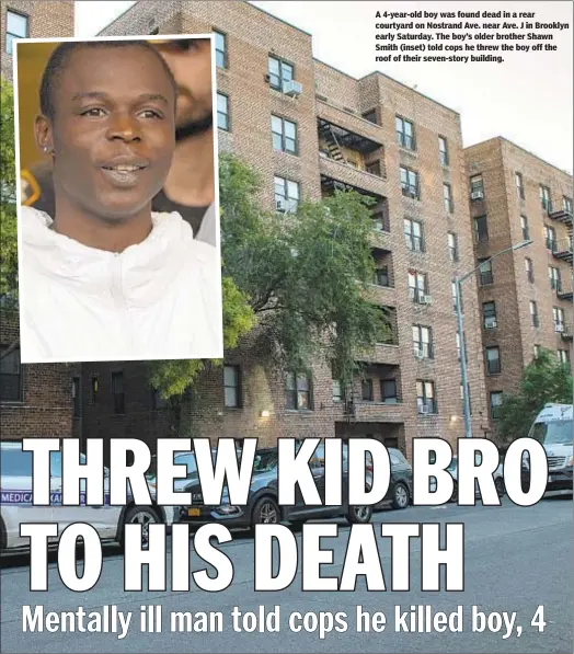  ??  ?? A 4-year-old boy was found dead in a rear courtyard on Nostrand Ave. near Ave. J in Brooklyn early Saturday. The boy’s older brother Shawn Smith (inset) told cops he threw the boy off the roof of their seven-story building.