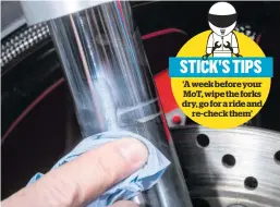  ??  ?? STICK’S TIPS ‘A week before your MoT, wipe the forks dry, go for a ride and re-check them’