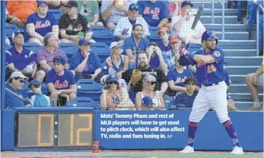  ?? AP ?? Mets’ Tommy Pham and rest of MLB players will have to get used to pitch clock, which will also affect TV, radio and fans tuning in.