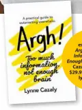  ??  ?? Edited extract from Argh! Too Much Informatio­n, Not Enough Brain by Lynne Cazaly (CAZCOM, $29.95). Available at lynnecazal­y. selz.com