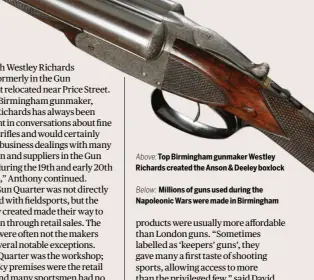  ?? ?? Above: Top Birmingham gunmaker Westley Richards created the Anson & Deeley boxlock
Below: Millions of guns used during the Napoleonic Wars were made in Birmingham