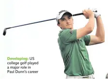  ??  ?? Developing: US college golf played a major role in Paul Dunn’s career