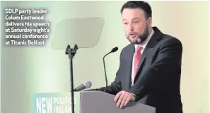  ??  ?? SDLP party leader Colum Eastwood delivers his speech at Saturday night’s annual conference at Titanic Belfast