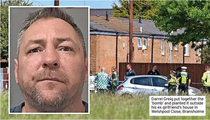  ?? ?? Darrel Greig put together the ‘bomb’ and planted it outside his ex girlfriend’s house in Welshpool Close, Bransholme