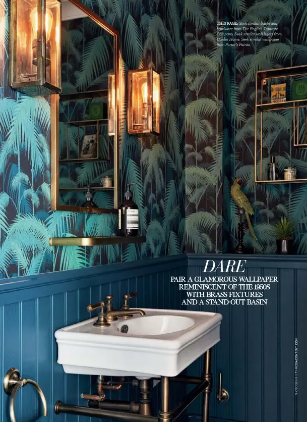  ??  ?? THIS PAGE: Seek similar basin and hardware from The English Tapware Company. Seek similar wall lights from Dunlin Home. Seek similar wallpaper from Porter’s Paints.