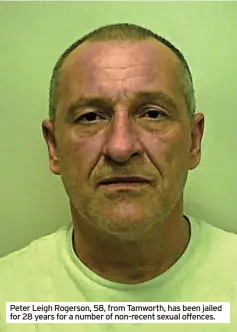  ?? ?? Peter Leigh Rogerson, 58, from Tamworth, has been jailed for 28 years for a number of non-recent sexual offences.