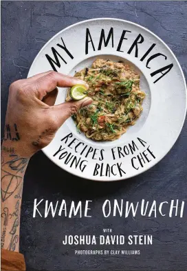  ?? COURTESY ?? Chef Kwame Onwuachi calls “My America” (Alfred A. Knopf, $35) “an exploratio­n of the past, of individual lifetimes and societal lifelines, told through recipes. It’s ancestral knowledge that I’ve married with my own unique personal experience.”