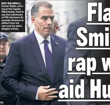  ?? ?? DAY ON GRILL: Hunter Biden, arriving at the Capitol Wednesday, tried to use the indictment of FBI informant Alexander Smirnov to deflect from his own and his dad’s alleged crimes.