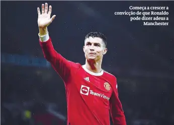  ?? ?? Começa a crescer a convicção de que Ronaldo pode dizer adeus a
Manchester