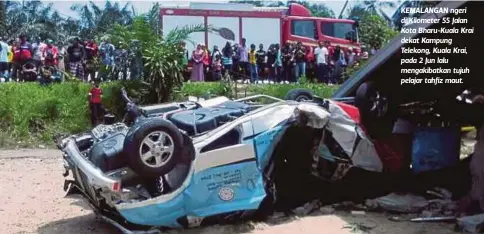  ??  ?? KEMALANGAN ngeri di Kilometer 55 Jalan Kota Bharu-Kuala Krai dekat Kampung Telekong, Kuala Krai, pada 2 Jun lalu mengakibat­kan tujuh pelajar tahfiz maut.