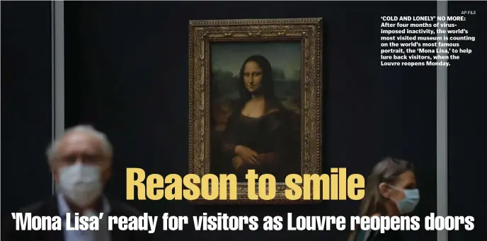  ?? AP FILE ?? ‘COLD AND LONELY’ NO MORE: After four months of virusimpos­ed inactivity, the world’s most visited museum is counting on the world’s most famous portrait, the ‘Mona Lisa,’ to help lure back visitors, when the Louvre reopens Monday.