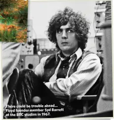  ??  ?? There could be trouble ahead… Floyd founder member Syd Barrett at the BBC studios in 1967.