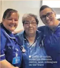  ??  ?? Covid-19 victim, nurse Liz Glanister, centre, with colleagues on the ward