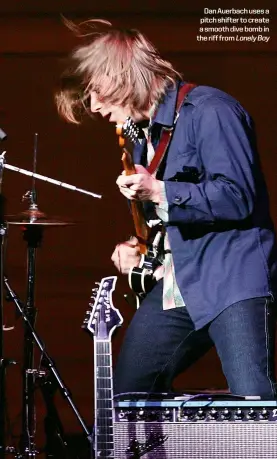 ??  ?? 1 Dan Auerbach uses a pitch shifter to create a smooth dive bomb in the riff from LonelyBoy
