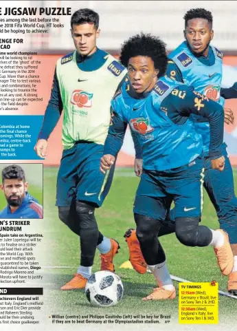  ?? AFP ?? Five-time world champions When Spain take on Argentina, Costa, Diego Under Gareth Southgate, perennial underachie­vers England will Willian (centre) and Philippe Coutinho (left) will be key for Brazil if they are to beat Germany at the Olympiasta­dion...