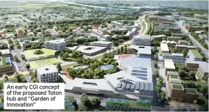  ??  ?? An early CGI concept of the proposed Toton hub and “Garden of Innovation”