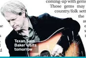  ??  ?? Texan Sam Baker visits tomorrow