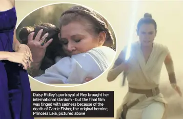  ??  ?? Daisy Ridley’s portrayal of Rey brought her internatio­nal stardom – but the final film was tinged with sadness because of the death of Carrie Fisher, the original heroine, Princess Leia, pictured above