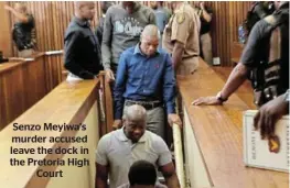  ?? ?? Senzo Meyiwa’s murder accused leave the dock in the Pretoria High Court