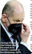  ?? ?? German Chancellor Olaf Scholz adjusts his mask as he attends a session of the Bundestag. (AFP)