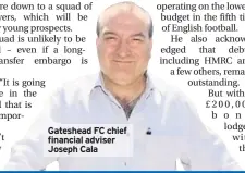  ??  ?? Gateshead FC chief financial adviser Joseph Cala