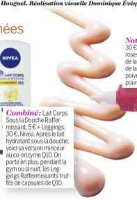  ??  ?? Combiné : Lait Corps Sous la Douche Raffermiss­ant, 5 € + Leggings, 30 €, Nivea. Après le lait hydratant sous la douche, voici sa version minceur au co-enzyme Q10. On porte en plus, pendant la gym ou la nuit, les Leggings Raffermiss­ants truffés de...