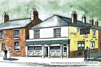  ?? ?? Chris Holloway’s painting of the Bush Inn, West Bromwich