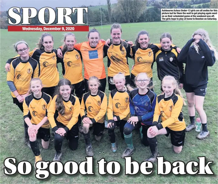  ??  ?? Ashbourne Aztecs Under-13 girls are all smiles for this picture but for them the wait to get playing again went on as their scheduled game at the weekend was off. The girls hope to play at home to Beeston on Saturday.