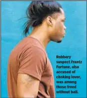  ??  ?? Robbery suspect Frantz Fortune, also accused of choking lover, was among those freed without bail.