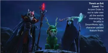  ??  ?? Three’s an Evil Crowd: The Arcane Order is out to take over all the worlds intersecti­ng in Arcadia in DreamWorks’ epic, character-packed feature finale.