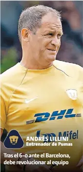  ?? ?? ANDRÉS LILLINI Entrenador de Pumas Tras el 6-0 ante el Barcelona, debe revolucion­ar al equipo