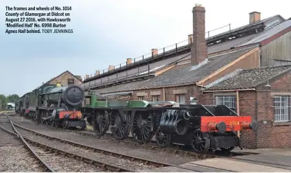  ?? TOBY JENNINGS ?? The frames and wheels of No. 1014 County of Glamorgan at Didcot on August 27 2016, with Hawksworth ‘Modified Hall’ No. 6998 Burton Agnes Hall behind.